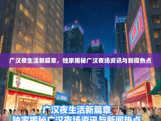 广汉夜生活新篇章，独家揭秘广汉夜场资讯与新闻热点