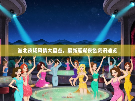 淮北夜场风情大盘点，最新璀璨夜色资讯速览