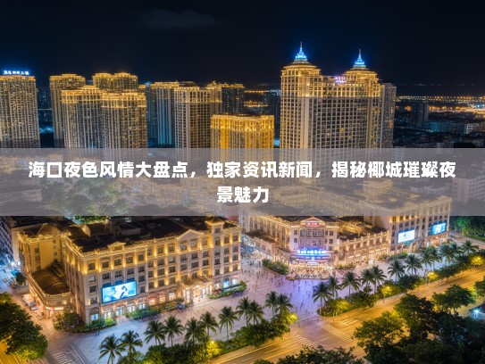 海口夜色风情大盘点，独家资讯新闻，揭秘椰城璀璨夜景魅力