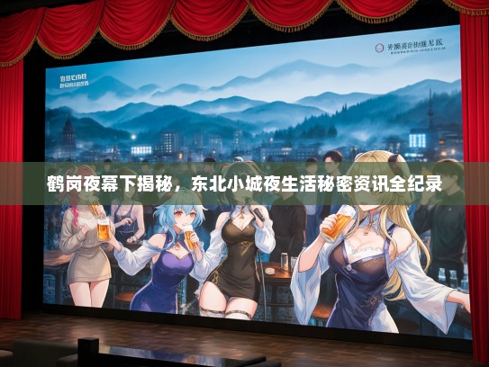 鹤岗夜幕下揭秘，东北小城夜生活秘密资讯全纪录