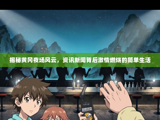 揭秘黄冈夜场风云，资讯新闻背后激情燃烧的简单生活
