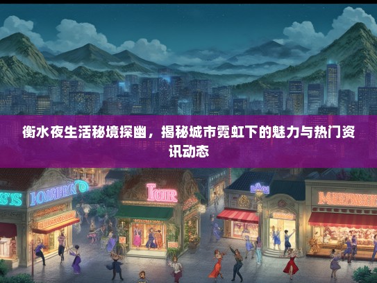 衡水夜生活秘境探幽，揭秘城市霓虹下的魅力与热门资讯动态