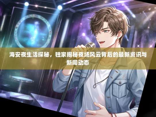 海安夜生活探秘，独家揭秘夜场风云背后的最新资讯与新闻动态