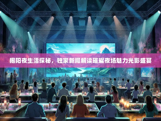 揭阳夜生活探秘，独家新闻解读璀璨夜场魅力光影盛宴