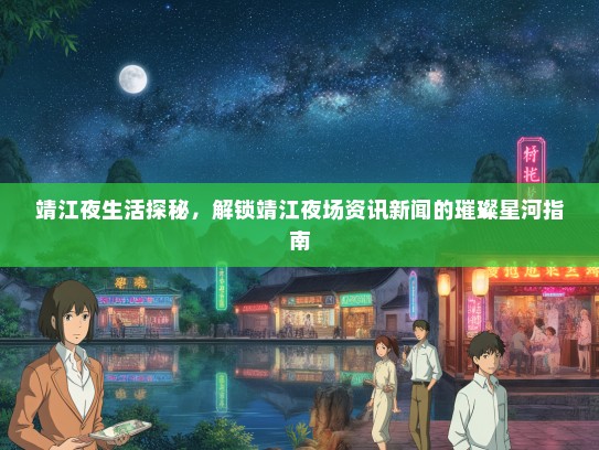 靖江夜生活探秘，解锁靖江夜场资讯新闻的璀璨星河指南