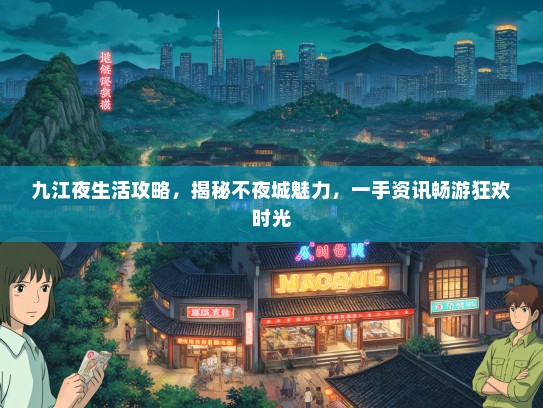 九江夜生活攻略，揭秘不夜城魅力，一手资讯畅游狂欢时光