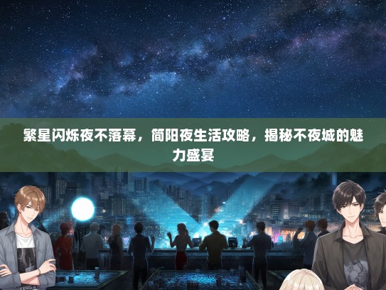 繁星闪烁夜不落幕，简阳夜生活攻略，揭秘不夜城的魅力盛宴