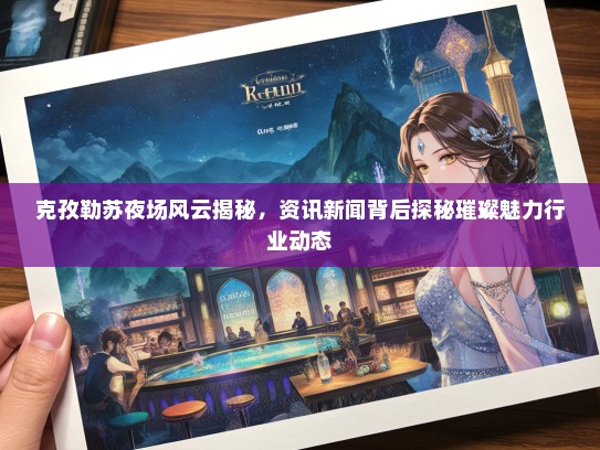 克孜勒苏夜场风云揭秘，资讯新闻背后探秘璀璨魅力行业动态