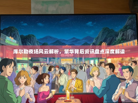 库尔勒夜场风云解析，繁华背后资讯盘点深度解读
