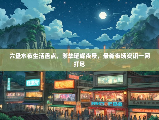 六盘水夜生活盘点，繁华璀璨夜景，最新夜场资讯一网打尽