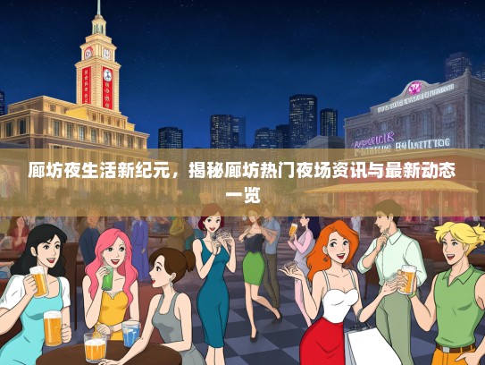 廊坊夜生活新纪元，揭秘廊坊热门夜场资讯与最新动态一览