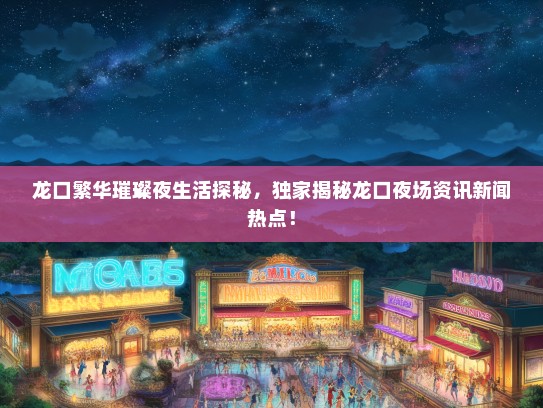 龙口繁华璀璨夜生活探秘，独家揭秘龙口夜场资讯新闻热点！