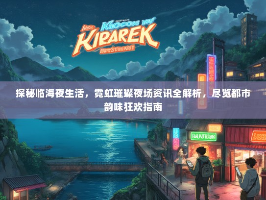 探秘临海夜生活，霓虹璀璨夜场资讯全解析，尽览都市韵味狂欢指南