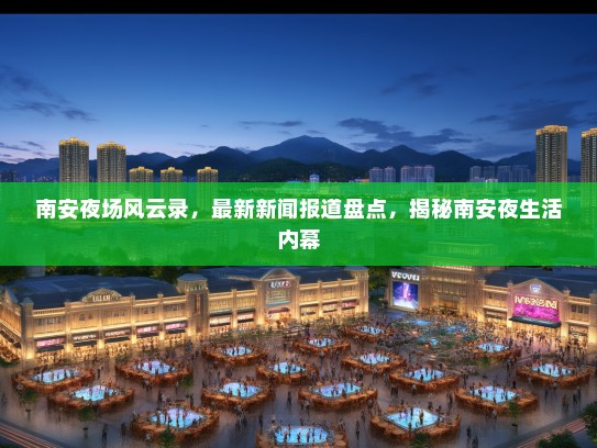 南安夜场风云录，最新新闻报道盘点，揭秘南安夜生活内幕