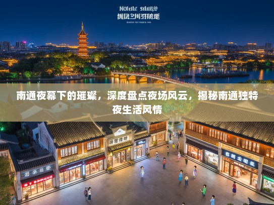 南通夜幕下的璀璨，深度盘点夜场风云，揭秘南通独特夜生活风情