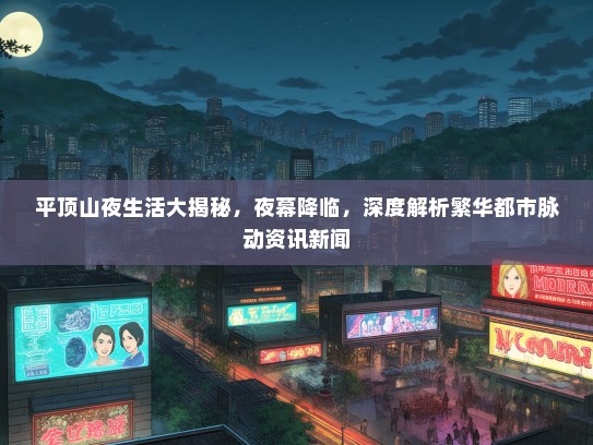 平顶山夜生活大揭秘，夜幕降临，深度解析繁华都市脉动资讯新闻