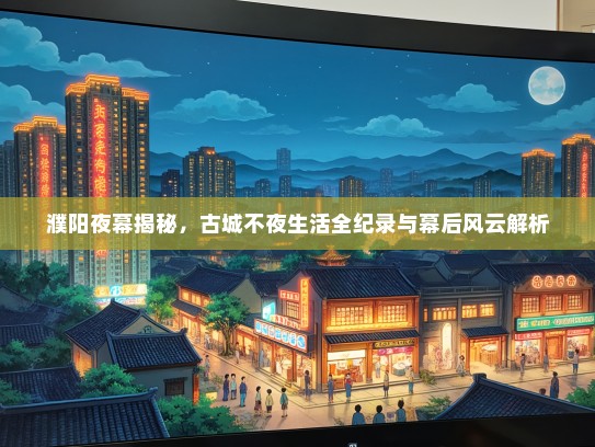 濮阳夜幕揭秘，古城不夜生活全纪录与幕后风云解析