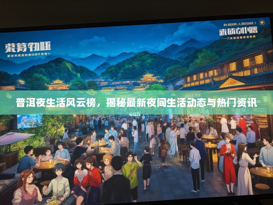 普洱夜生活风云榜，揭秘最新夜间生活动态与热门资讯