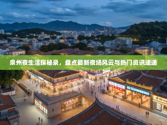 泉州夜生活探秘录，盘点最新夜场风云与热门资讯速递