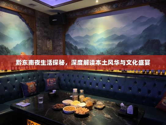 黔东南夜生活探秘，深度解读本土风华与文化盛宴