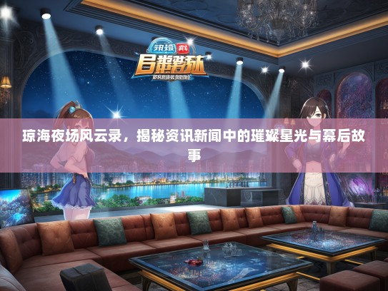 琼海夜场风云录，揭秘资讯新闻中的璀璨星光与幕后故事
