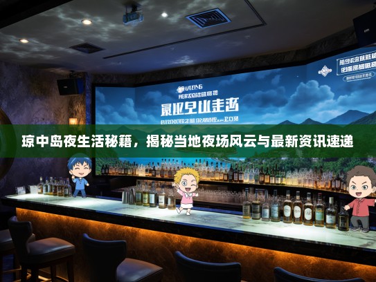 琼中岛夜生活秘籍，揭秘当地夜场风云与最新资讯速递
