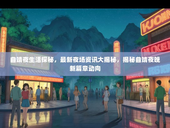 曲靖夜生活探秘，最新夜场资讯大揭秘，揭秘曲靖夜晚新篇章动向