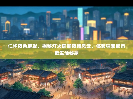 仁怀夜色璀璨，揭秘灯火阑珊夜场风云，体验独家都市夜生活秘籍
