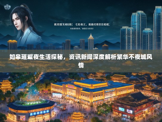 如皋璀璨夜生活探秘，资讯新闻深度解析繁华不夜城风情