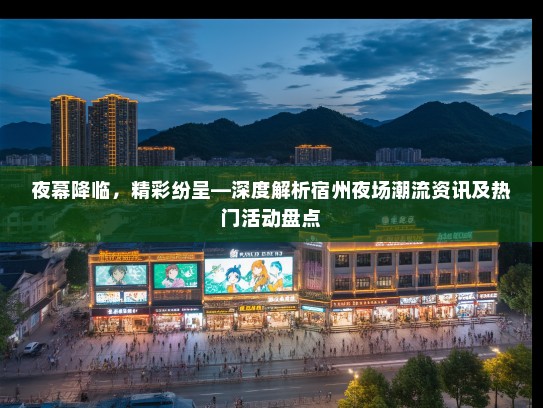 夜幕降临，精彩纷呈—深度解析宿州夜场潮流资讯及热门活动盘点