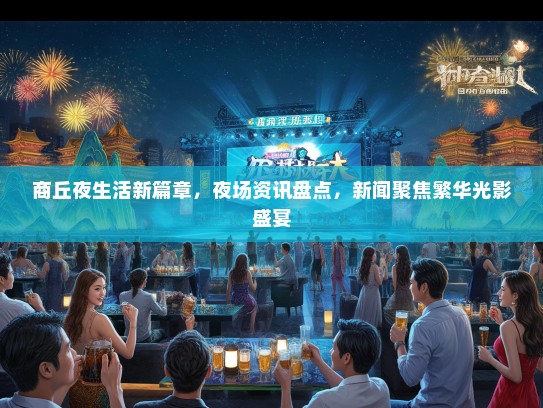 商丘夜生活新篇章，夜场资讯盘点，新闻聚焦繁华光影盛宴
