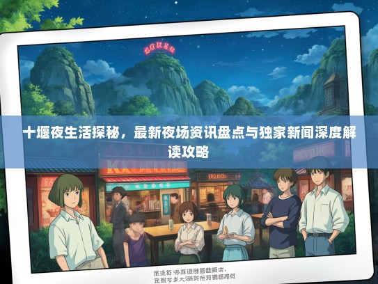十堰夜生活探秘，最新夜场资讯盘点与独家新闻深度解读攻略