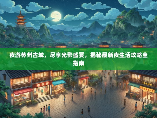 夜游苏州古城，尽享光影盛宴，揭秘最新夜生活攻略全指南