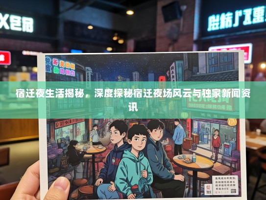 宿迁夜生活揭秘，深度探秘宿迁夜场风云与独家新闻资讯