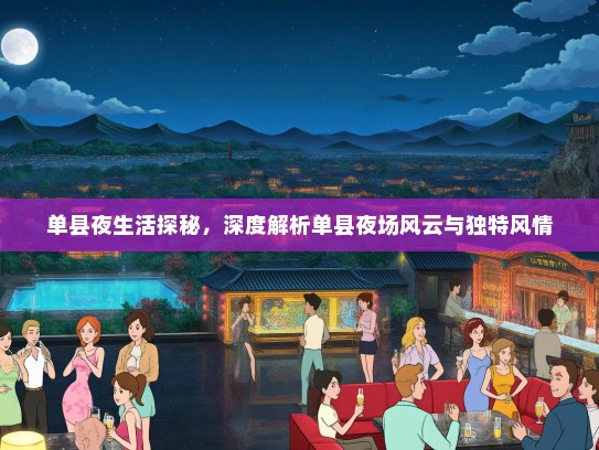 单县夜生活探秘，深度解析单县夜场风云与独特风情