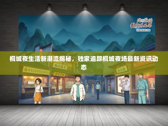 桐城夜生活新潮流揭秘，独家追踪桐城夜场最新资讯动态