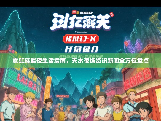 霓虹璀璨夜生活指南，天水夜场资讯新闻全方位盘点