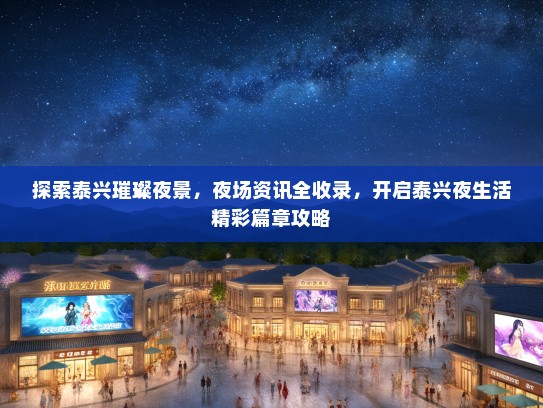 探索泰兴璀璨夜景，夜场资讯全收录，开启泰兴夜生活精彩篇章攻略