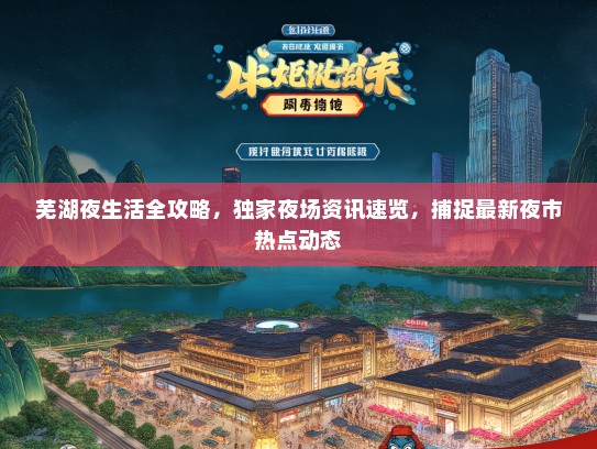 芜湖夜生活全攻略，独家夜场资讯速览，捕捉最新夜市热点动态