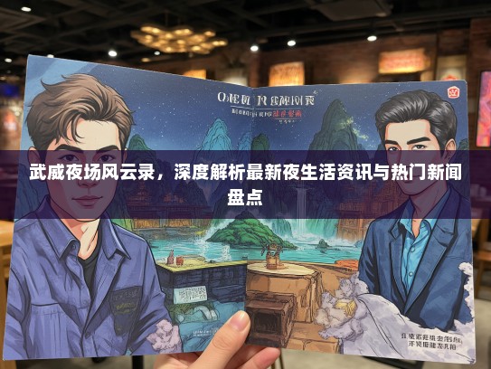 武威夜场风云录，深度解析最新夜生活资讯与热门新闻盘点