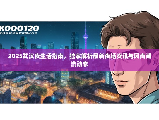 2025武汉夜生活指南，独家解析最新夜场资讯与风尚潮流动态