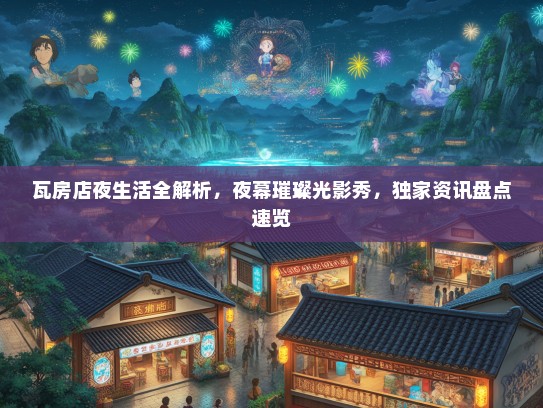 瓦房店夜生活全解析，夜幕璀璨光影秀，独家资讯盘点速览
