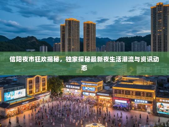 信阳夜市狂欢揭秘，独家探秘最新夜生活潮流与资讯动态