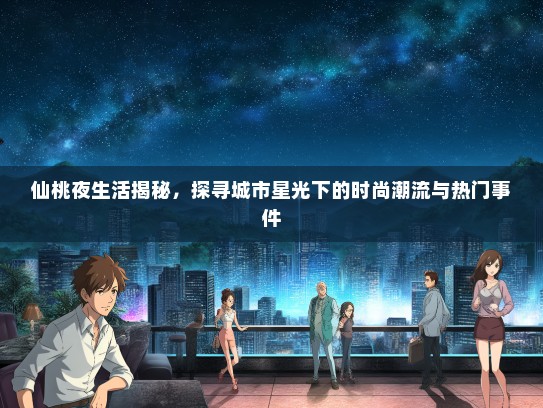仙桃夜生活揭秘，探寻城市星光下的时尚潮流与热门事件