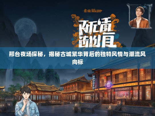邢台夜场探秘，揭秘古城繁华背后的独特风情与潮流风向标