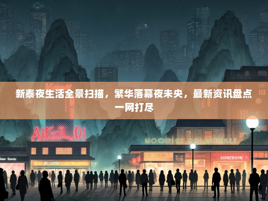 新泰夜生活全景扫描，繁华落幕夜未央，最新资讯盘点一网打尽