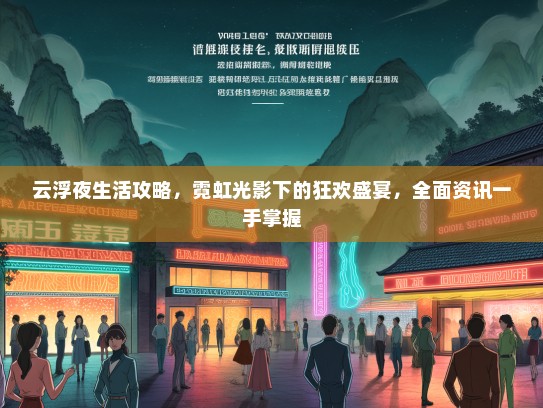 云浮夜生活攻略，霓虹光影下的狂欢盛宴，全面资讯一手掌握