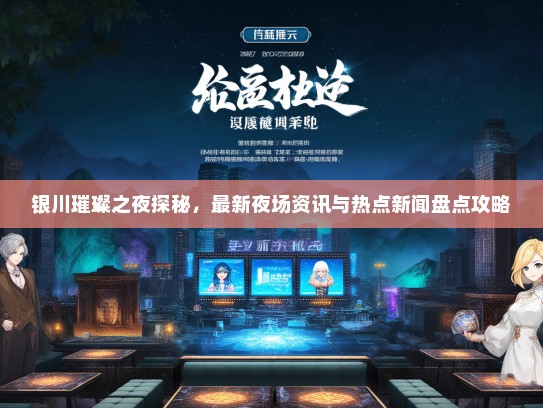 银川璀璨之夜探秘，最新夜场资讯与热点新闻盘点攻略