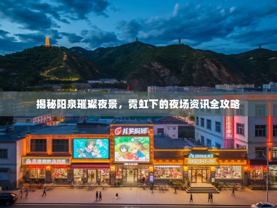 揭秘阳泉璀璨夜景，霓虹下的夜场资讯全攻略