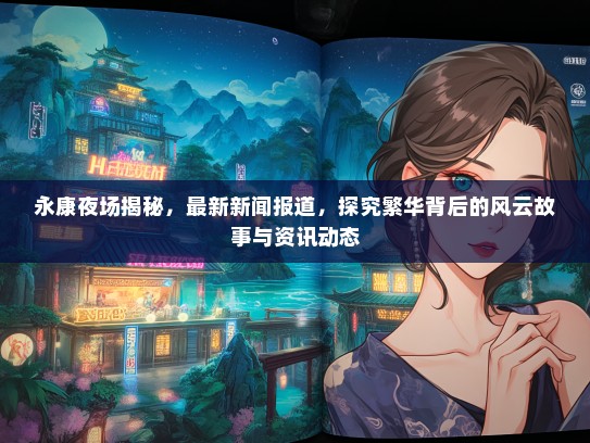 永康夜场揭秘，最新新闻报道，探究繁华背后的风云故事与资讯动态
